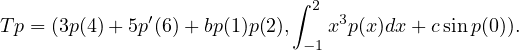                             ∫ 2
Tp = (3p(4)+ 5p′(6)+ bp(1)p(2),   x3p(x)dx+ csin p(0)).
                             -1
